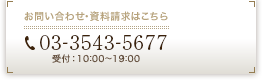 お問い合せ・資料請求はこちら　03-3543-5677　受付：10：00～19：00（年末年始休業）