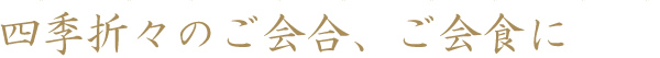 四季折々のご会合、ご会食に