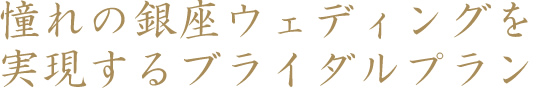 憧れの銀座ウェディングを実現するブライダルプラン