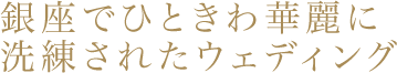 銀座でひときわ華麗に洗練されたウェディング