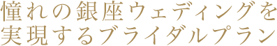 憧れの銀座ウェディングを実現するブライダルプラン